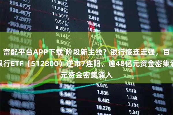 富配平台APP下载 阶段新主线？银行接连走强，百亿银行ETF（512800）逆市7连阳，逾48亿元资金密集涌入