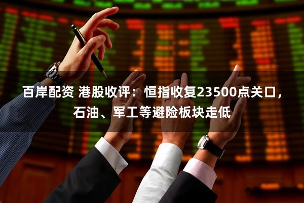 百岸配资 港股收评:恒指收复23500点关口,石油、军工等避险板块走低