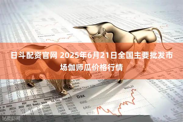 日斗配资官网 2025年6月21日全国主要批发市场伽师瓜价格行情