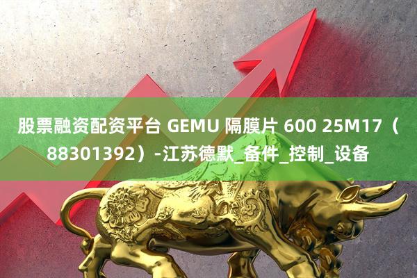 股票融资配资平台 GEMU 隔膜片 600 25M17（88301392）-江苏德默_备件_控制_设备