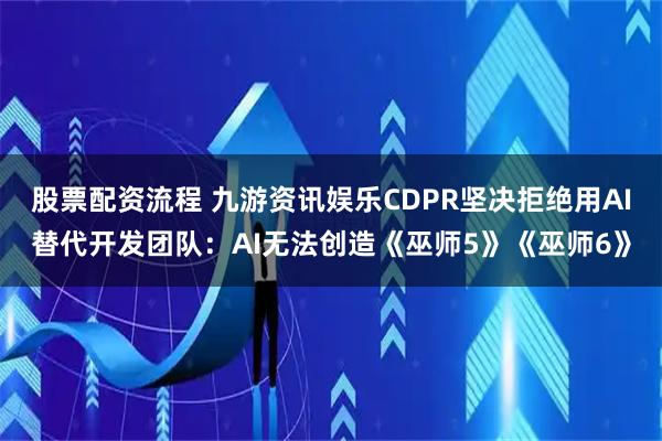 股票配资流程 九游资讯娱乐CDPR坚决拒绝用AI替代开发团队：AI无法创造《巫师5》《巫师6》