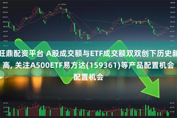 旺鼎配资平台 A股成交额与ETF成交额双双创下历史新高, 关注A500ETF易方达(159361)等产品配置机会