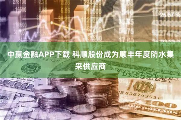 中赢金融APP下载 科顺股份成为顺丰年度防水集采供应商
