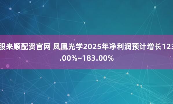 股来顺配资官网 凤凰光学2025年净利润预计增长123.00%~183.00%
