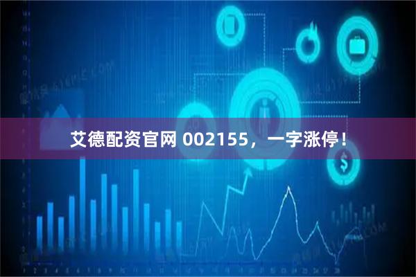 艾德配资官网 002155，一字涨停！