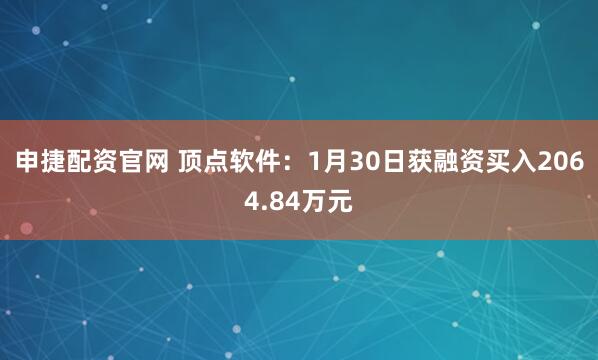 申捷配资官网 顶点软件：1月30日获融资买入2064.84万元