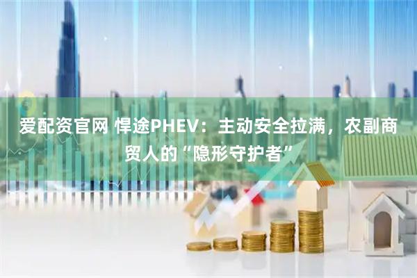 爱配资官网 悍途PHEV：主动安全拉满，农副商贸人的“隐形守护者”