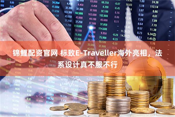 锦鲤配资官网 标致E-Traveller海外亮相，法系设计真不服不行
